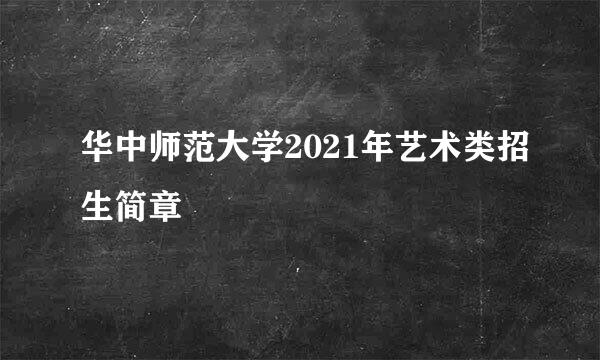 华中师范大学2021年艺术类招生简章