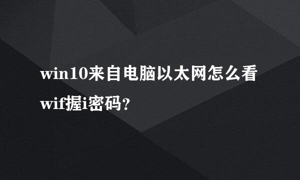 win10来自电脑以太网怎么看wif握i密码？