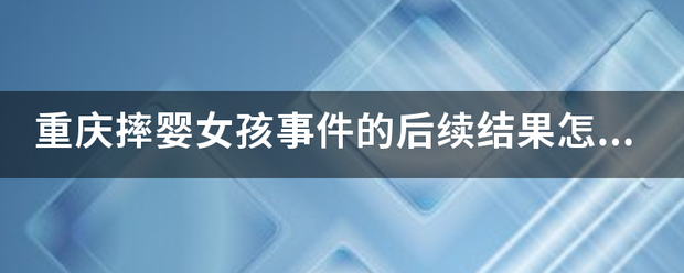 重庆摔婴女孩事件的后续结果怎样因投孩将感易精聚了？