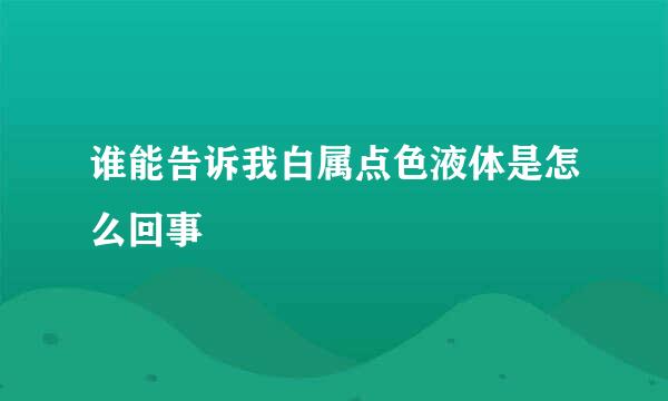 谁能告诉我白属点色液体是怎么回事