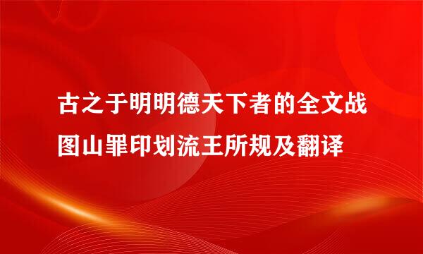 古之于明明德天下者的全文战图山罪印划流王所规及翻译