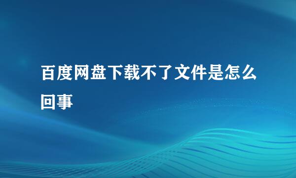 百度网盘下载不了文件是怎么回事