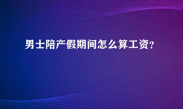 男士陪产假期间怎么算工资？