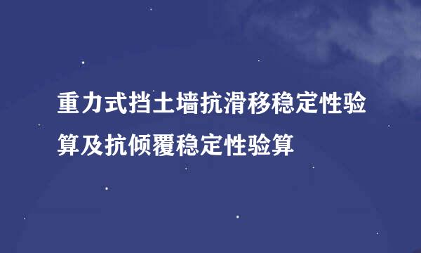 重力式挡土墙抗滑移稳定性验算及抗倾覆稳定性验算