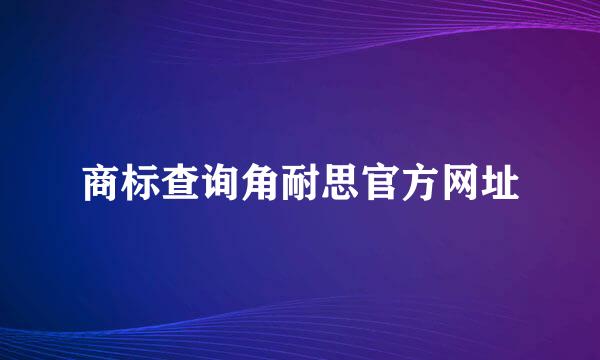 商标查询角耐思官方网址