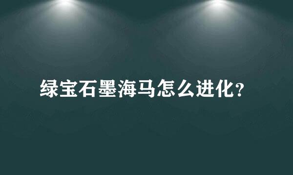 绿宝石墨海马怎么进化？