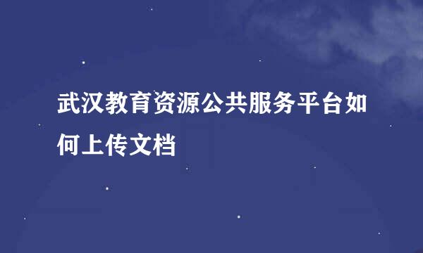 武汉教育资源公共服务平台如何上传文档