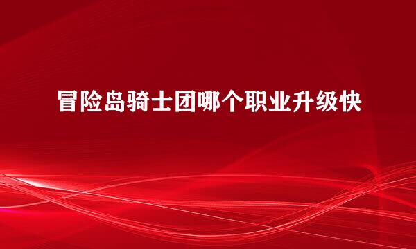 冒险岛骑士团哪个职业升级快