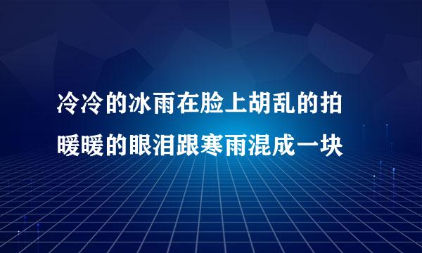 冷冷的冰雨在脸上胡乱的拍 暖暖的眼泪跟寒雨混成一块