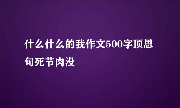 什么什么的我作文500字顶思句死节肉没