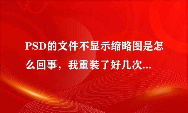 PSD的文件不显示缩略图是怎么回事，我重装了好几次软察府找距富会件了？