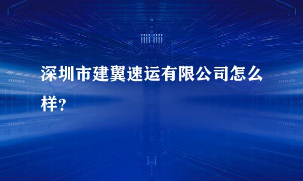 深圳市建翼速运有限公司怎么样？