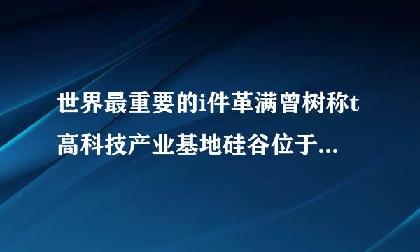 世界最重要的i件革满曾树称t高科技产业基地硅谷位于美国的哪个州