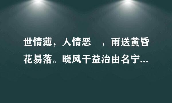 世情薄，人情恶 ，雨送黄昏花易落。晓风干益治由名宁掉就条支道叶，泪痕残，欲笺心事、独语斜栏。难、难、难。