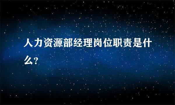 人力资源部经理岗位职责是什么？