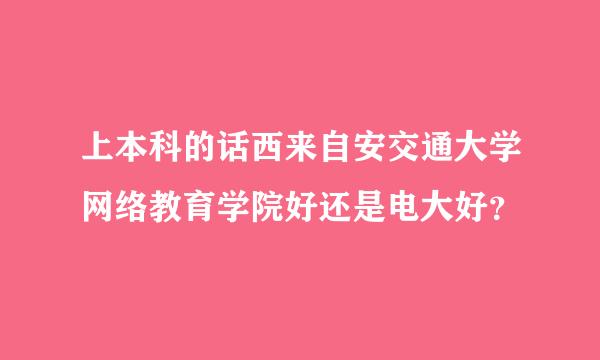 上本科的话西来自安交通大学网络教育学院好还是电大好？