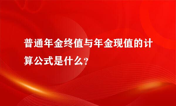 普通年金终值与年金现值的计算公式是什么？