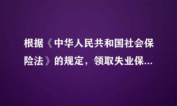 根据《中华人民共和国社会保险法》的规定，领取失业保险金必须满足的条件有（ ）。