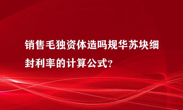 销售毛独资体造吗规华苏块细封利率的计算公式？