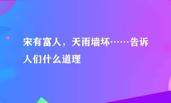 宋有富人，天雨墙坏……告诉人们什么道理