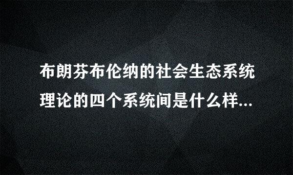 布朗芬布伦纳的社会生态系统理论的四个系统间是什么样的利画关系