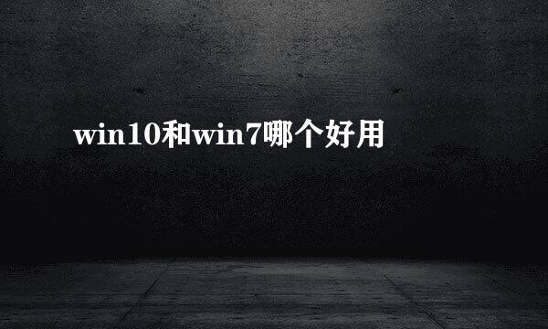 win10和win7哪个好用