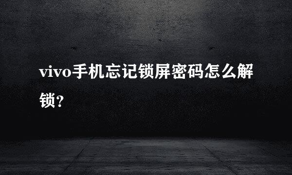 vivo手机忘记锁屏密码怎么解锁？