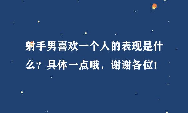 射手男喜欢一个人的表现是什么？具体一点哦，谢谢各位！