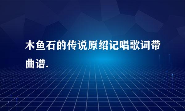 木鱼石的传说原绍记唱歌词带曲谱.