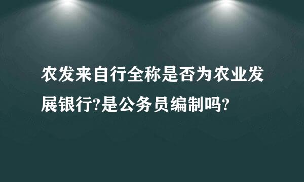 农发来自行全称是否为农业发展银行?是公务员编制吗?