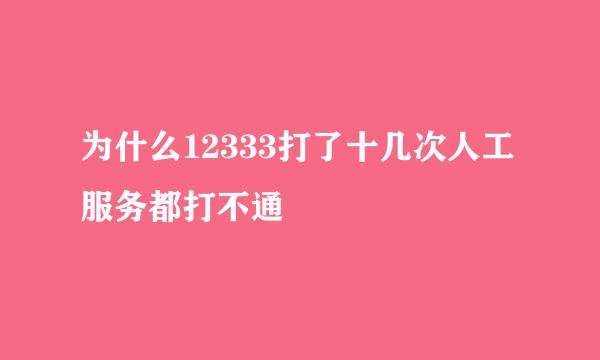 为什么12333打了十几次人工服务都打不通