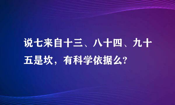 说七来自十三、八十四、九十五是坎，有科学依据么?