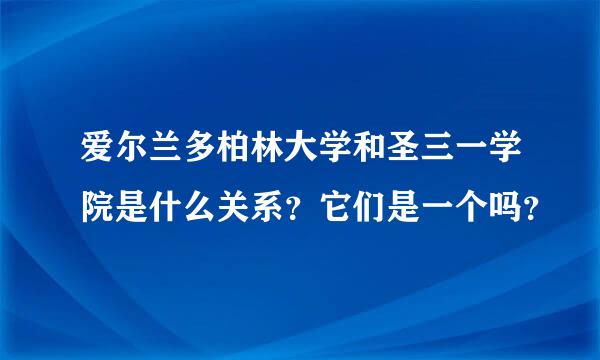 爱尔兰多柏林大学和圣三一学院是什么关系？它们是一个吗？