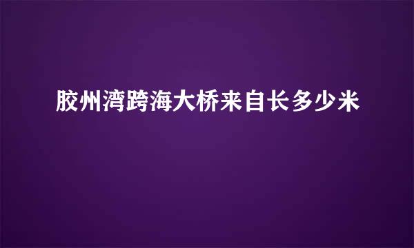 胶州湾跨海大桥来自长多少米