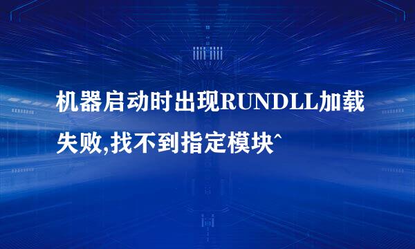 机器启动时出现RUNDLL加载失败,找不到指定模块^