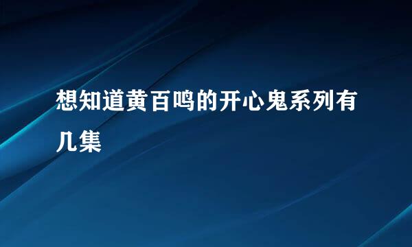 想知道黄百鸣的开心鬼系列有几集