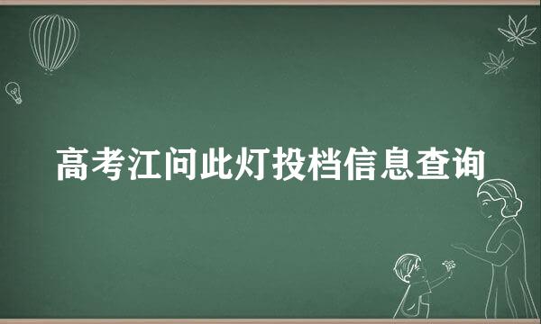 高考江问此灯投档信息查询