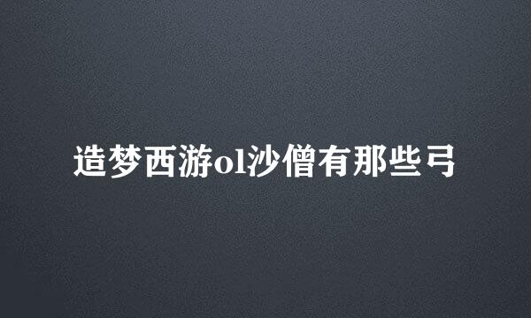 造梦西游ol沙僧有那些弓