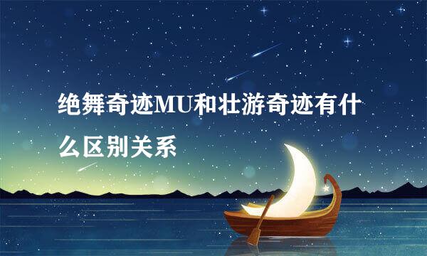 绝舞奇迹MU和壮游奇迹有什么区别关系