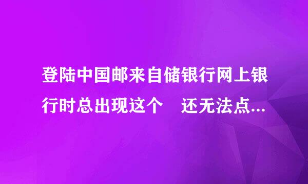 登陆中国邮来自储银行网上银行时总出现这个 还无法点击 总之就是无法登陆网银 刚刚重新做了系统 不知有关系吗