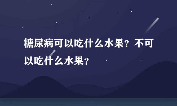 糖尿病可以吃什么水果？不可以吃什么水果？