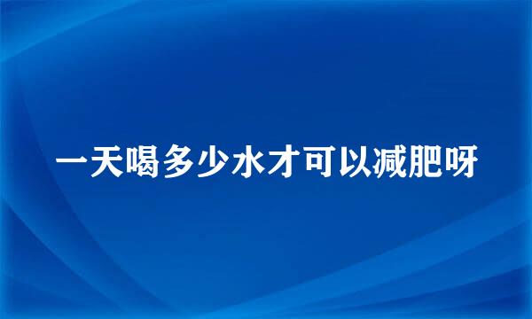 一天喝多少水才可以减肥呀