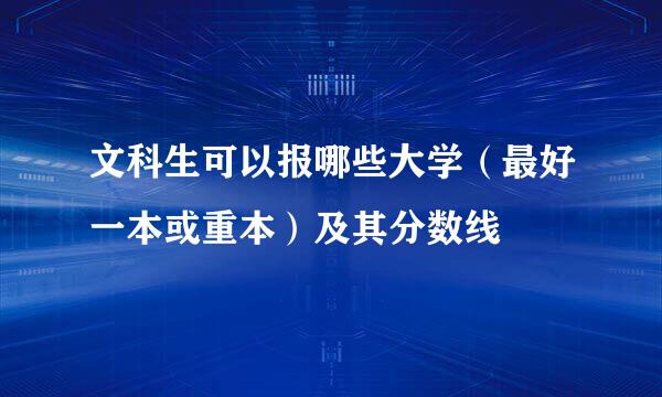 文科生可以报哪些大学（最好一本或重本）及其分数线