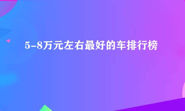 5-8万元左右最好的车排行榜