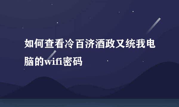 如何查看冷百济酒政又统我电脑的wifi密码