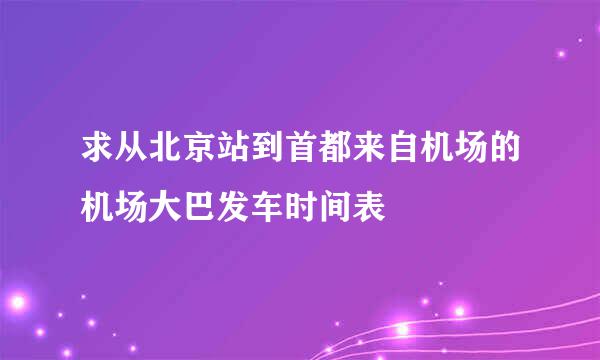 求从北京站到首都来自机场的机场大巴发车时间表