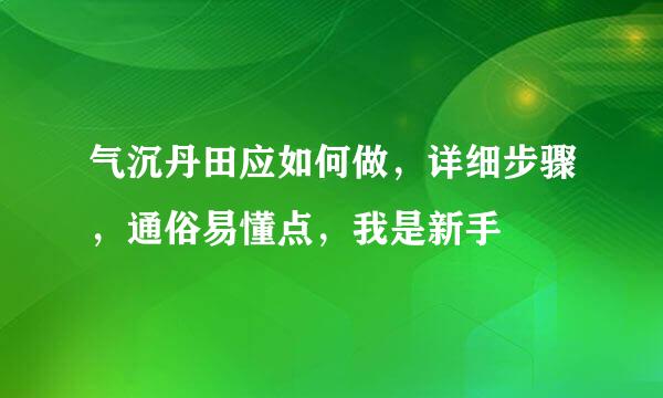 气沉丹田应如何做，详细步骤，通俗易懂点，我是新手