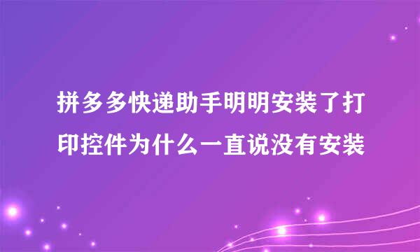 拼多多快递助手明明安装了打印控件为什么一直说没有安装