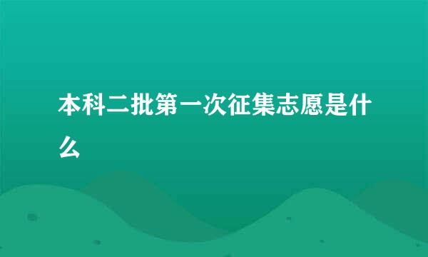 本科二批第一次征集志愿是什么