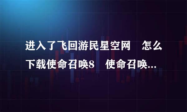 进入了飞回游民星空网 怎么下载使命召唤8 使命召唤6 呢？？、